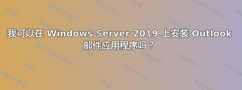 我可以在 Windows Server 2019 上安装 Outlook 邮件应用程序吗？