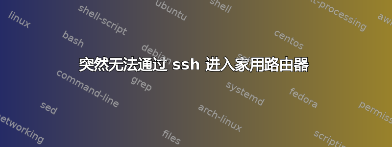 突然无法通过 ssh 进入家用路由器