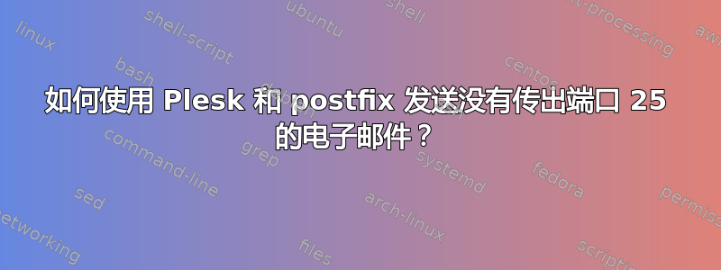 如何使用 Plesk 和 postfix 发送没有传出端口 25 的电子邮件？