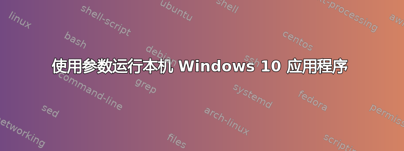 使用参数运行本机 Windows 10 应用程序