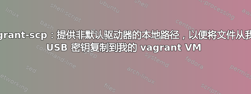 vagrant-scp：提供非默认驱动器的本地路径，以便将文件从我的 USB 密钥复制到我的 vagrant VM