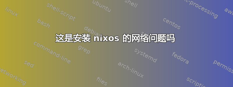 这是安装 nixos 的网络问题吗