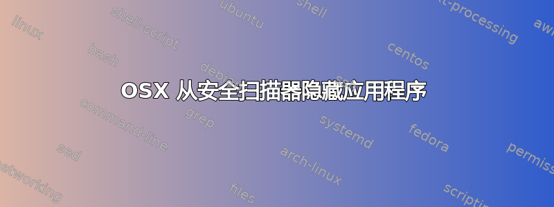 OSX 从安全扫描器隐藏应用程序