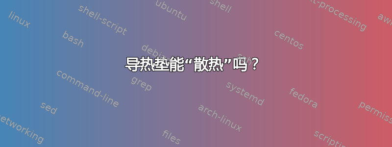 导热垫能“散热”吗？