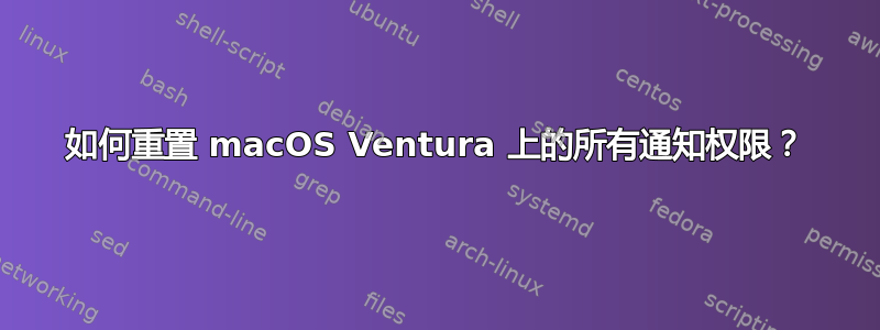 如何重置 macOS Ventura 上的所有通知权限？