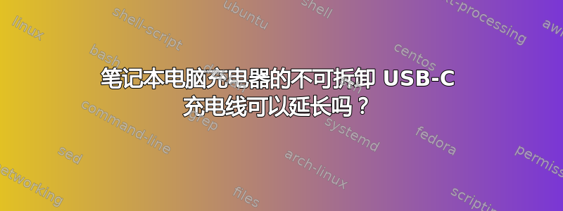 笔记本电脑充电器的不可拆卸 USB-C 充电线可以延长吗？