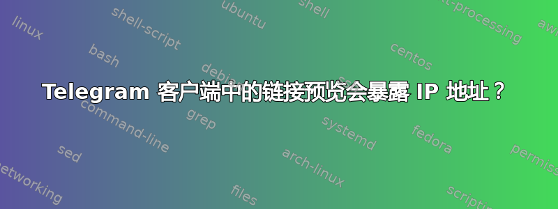 Telegram 客户端中的链接预览会暴露 IP 地址？