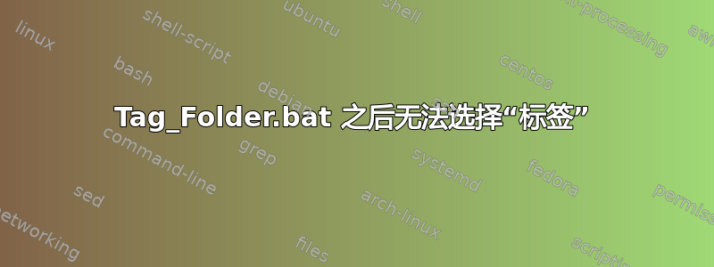 Tag_Folder.bat 之后无法选择“标签”