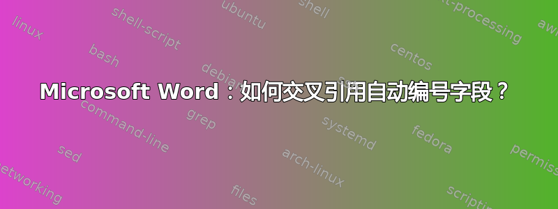 Microsoft Word：如何交叉引用自动编号字段？