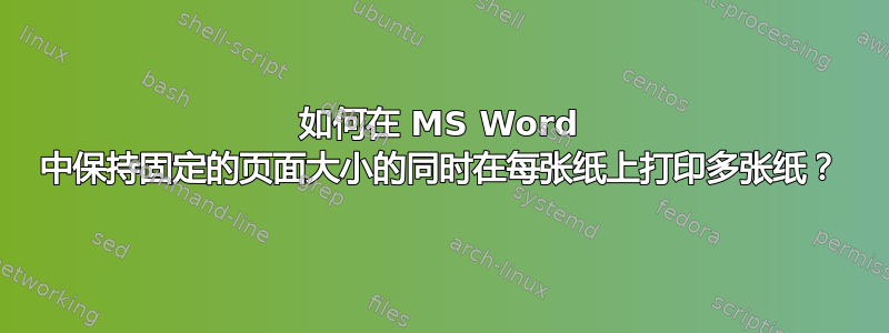 如何在 MS Word 中保持固定的页面大小的同时在每张纸上打印多张纸？