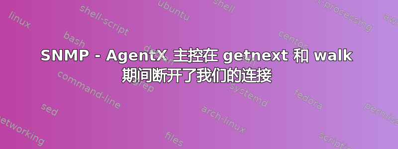 SNMP - AgentX 主控在 getnext 和 walk 期间断开了我们的连接