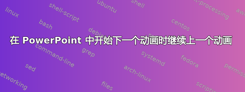 在 PowerPoint 中开始下一个动画时继续上一个动画