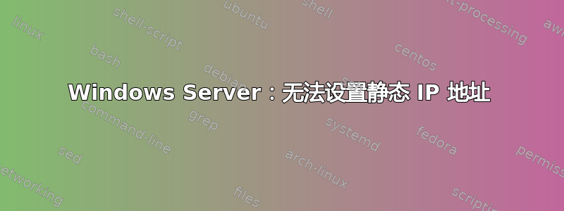 Windows Server：无法设置静态 IP 地址