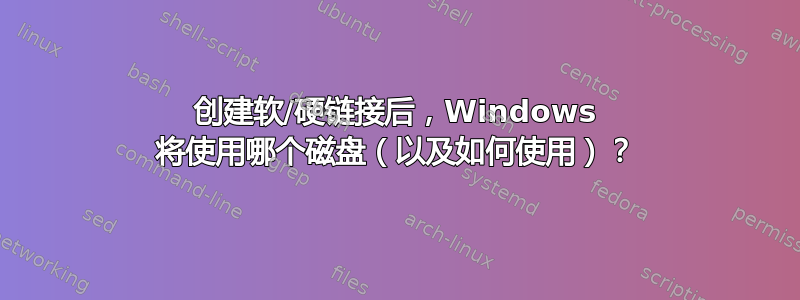 创建软/硬链接后，Windows 将使用哪个磁盘（以及如何使用）？