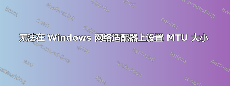 无法在 Windows 网络适配器上设置 MTU 大小