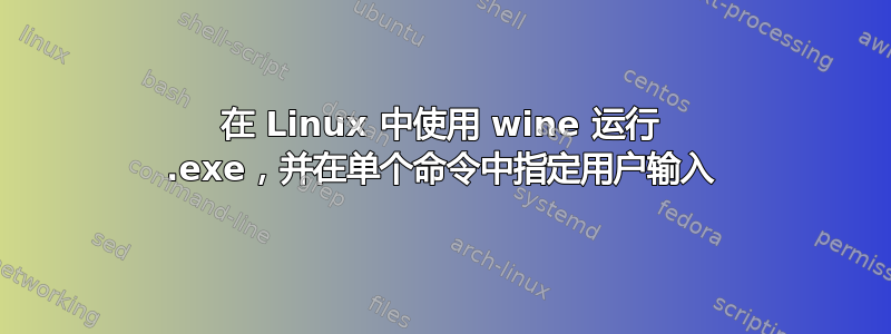 在 Linux 中使用 wine 运行 .exe，并在单个命令中指定用户输入