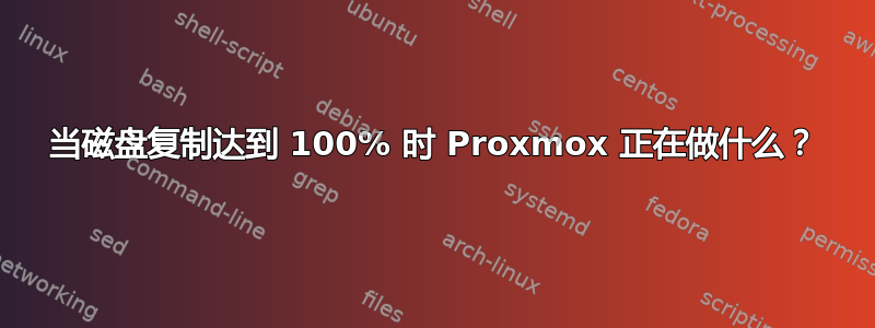 当磁盘复制达到 100% 时 Proxmox 正在做什么？