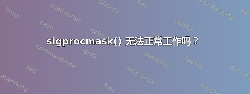 sigprocmask() 无法正常工作吗？