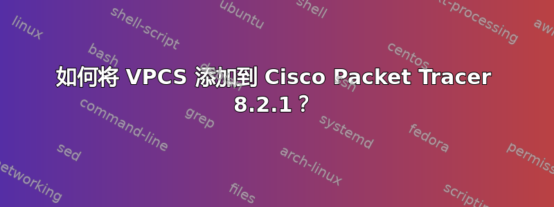 如何将 VPCS 添加到 Cisco Packet Tracer 8.2.1？