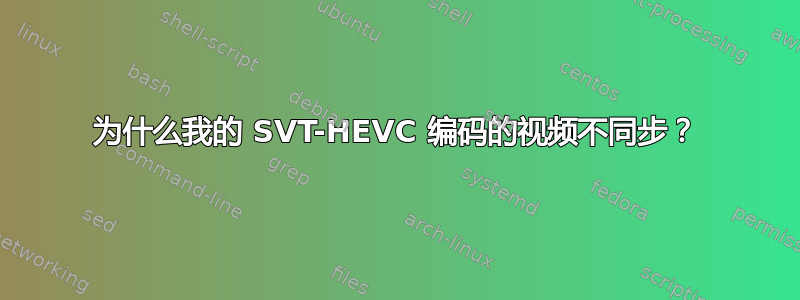 为什么我的 SVT-HEVC 编码的视频不同步？