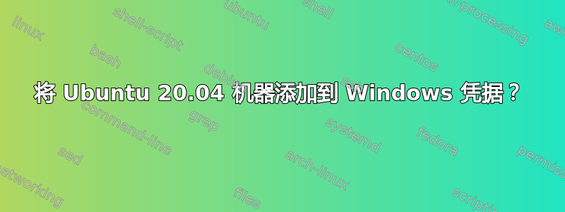 将 Ubuntu 20.04 机器添加到 Windows 凭据？