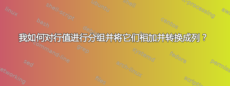 我如何对行值进行分组并将它们相加并转换成列？