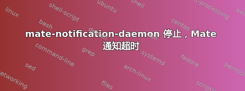 mate-notification-daemon 停止，Mate 通知超时