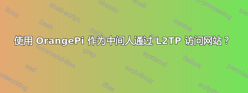 使用 OrangePi 作为中间人通过 L2TP 访问网站？