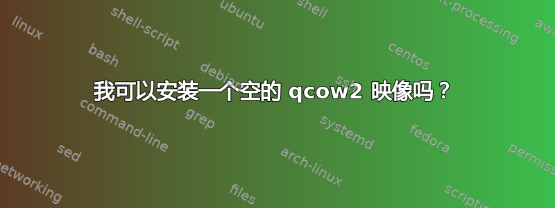 我可以安装一个空的 qcow2 映像吗？