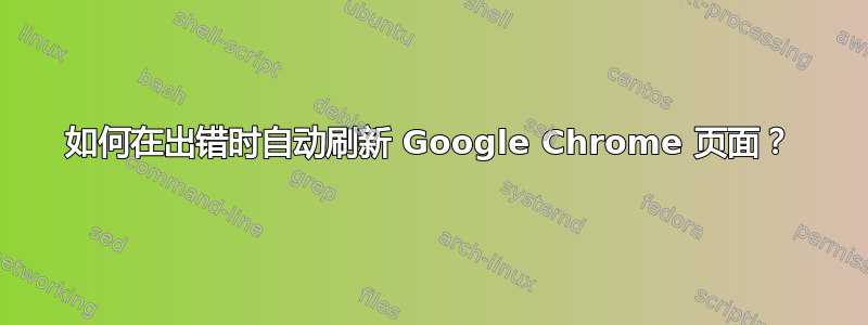 如何在出错时自动刷新 Google Chrome 页面？