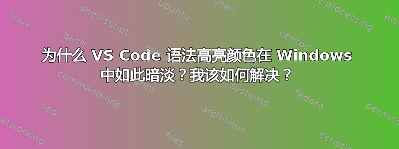 为什么 VS Code 语法高亮颜色在 Windows 中如此暗淡？我该如何解决？