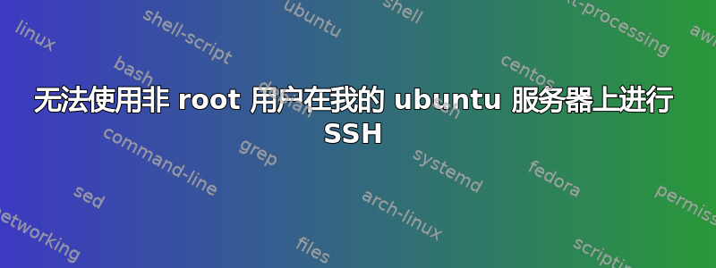 无法使用非 root 用户在我的 ubuntu 服务器上进行 SSH