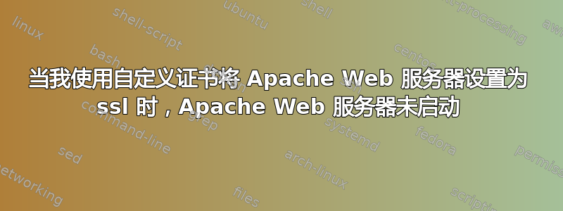 当我使用自定义证书将 Apache Web 服务器设置为 ssl 时，Apache Web 服务器未启动