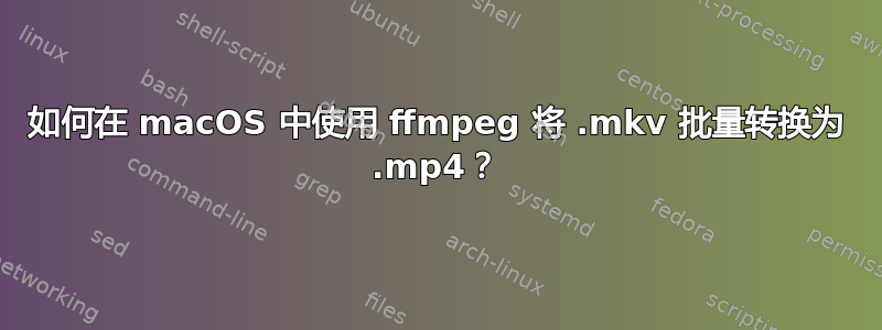 如何在 macOS 中使用 ffmpeg 将 .mkv 批量转换为 .mp4？