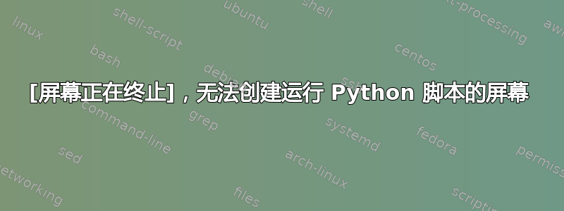 [屏幕正在终止]，无法创建运行 Python 脚本的屏幕