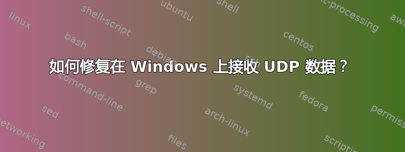 如何修复在 Windows 上接收 UDP 数据？