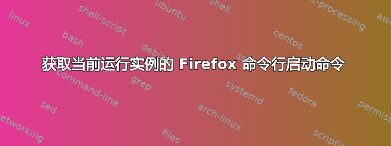 获取当前运行实例的 Firefox 命令行启动命令