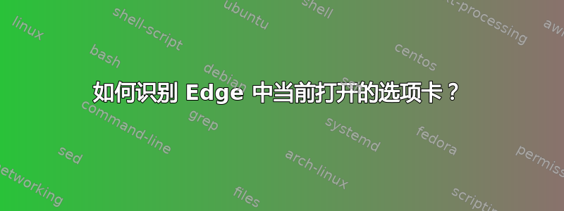 如何识别 Edge 中当前打开的选项卡？