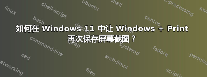 如何在 Windows 11 中让 Windows + Print 再次保存屏幕截图？