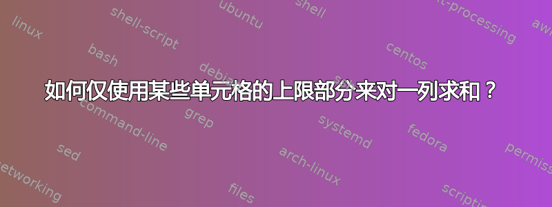 如何仅使用某些单元格的上限部分来对一列求和？