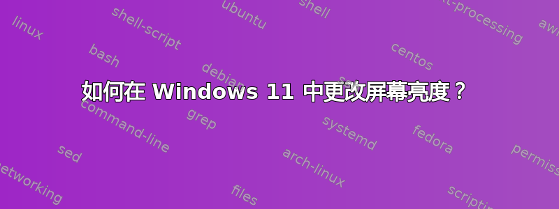 如何在 Windows 11 中更改屏幕亮度？