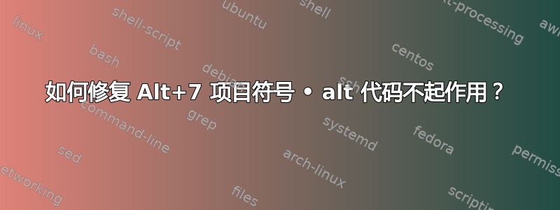 如何修复 Alt+7 项目符号 • alt 代码不起作用？