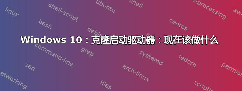 Windows 10：克隆启动驱动器：现在该做什么