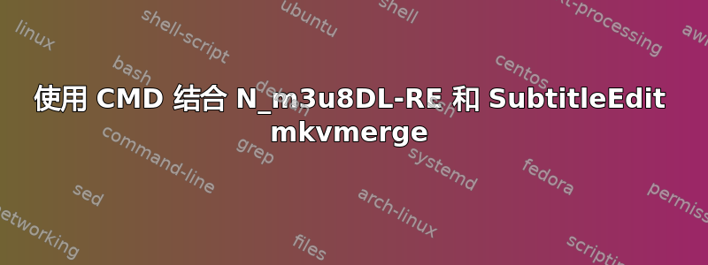 使用 CMD 结合 N_m3u8DL-RE 和 SubtitleEdit mkvmerge