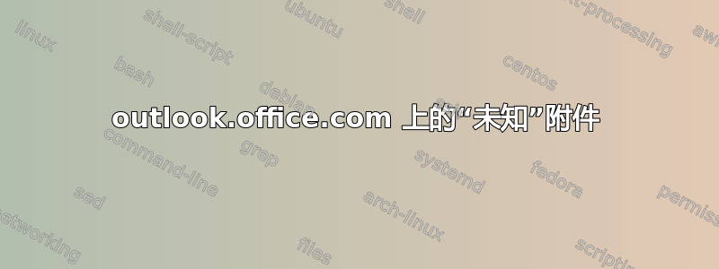 outlook.office.com 上的“未知”附件