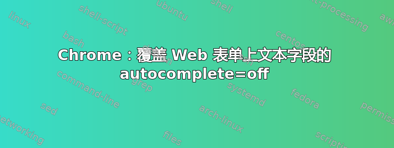 Chrome：覆盖 Web 表单上文本字段的 autocomplete=off