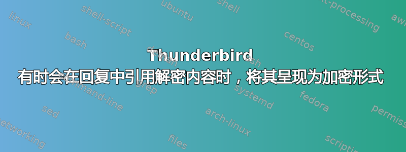 Thunderbird 有时会在回复中引用解密内容时，将其呈现为加密形式