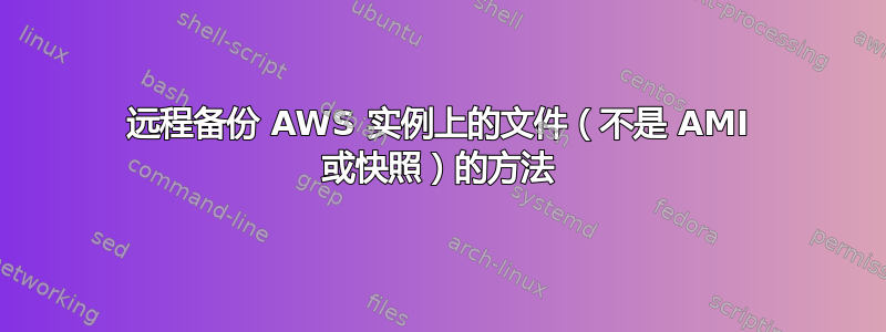 远程备份 AWS 实例上的文件（不是 AMI 或快照）的方法