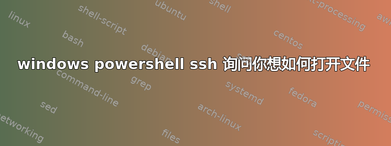 windows powershell ssh 询问你想如何打开文件