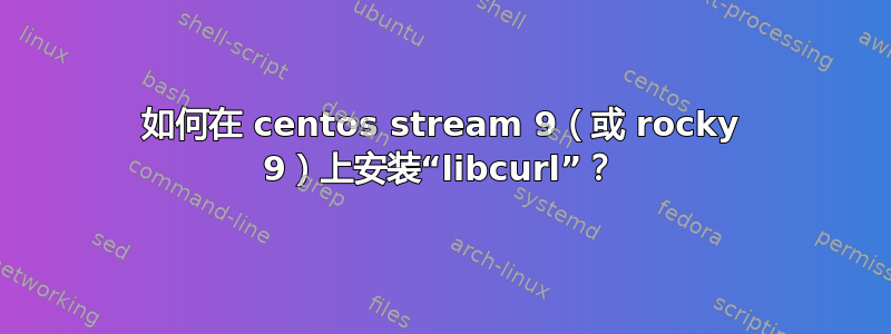 如何在 centos stream 9（或 rocky 9）上安装“libcurl”？